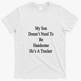 My Son Doesn't Need To Be Handsome He's A Trucker Graphic T-Shirt - White