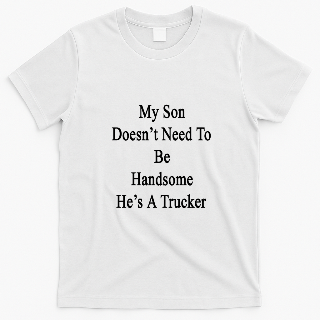 My Son Doesn't Need To Be Handsome He's A Trucker Graphic T-Shirt - White
